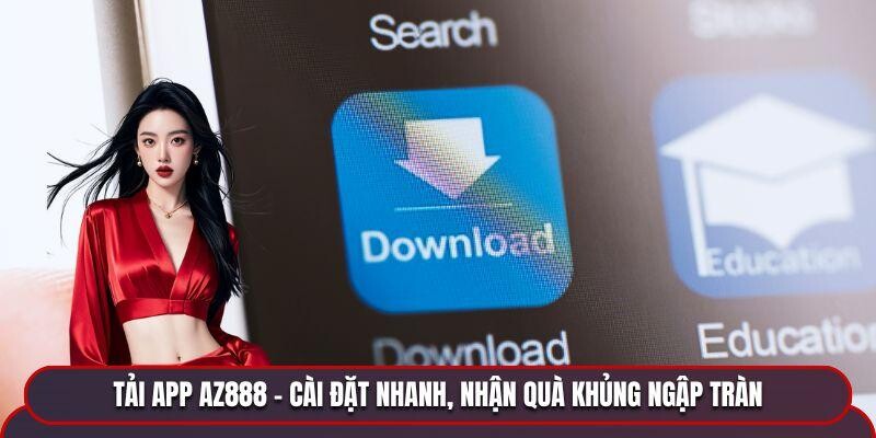 Tải App AZ888 - Cài Đặt Nhanh, Nhận Quà Khủng Ngập Tràn
